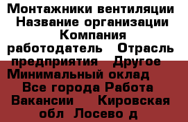 Монтажники вентиляции › Название организации ­ Компания-работодатель › Отрасль предприятия ­ Другое › Минимальный оклад ­ 1 - Все города Работа » Вакансии   . Кировская обл.,Лосево д.